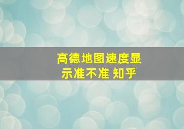 高德地图速度显示准不准 知乎